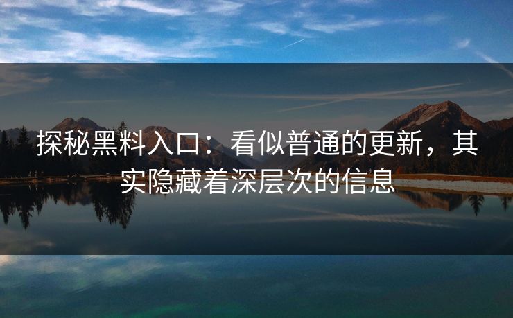 探秘黑料入口：看似普通的更新，其实隐藏着深层次的信息