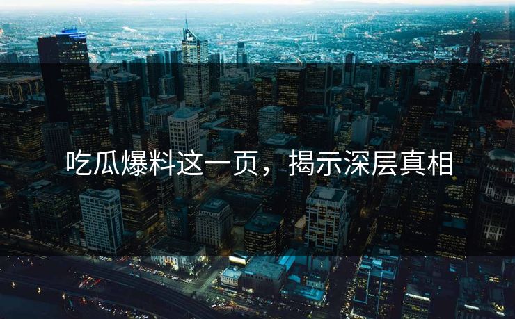 吃瓜爆料这一页,揭示深层真相 吃瓜爆料这一页,揭示深层真相