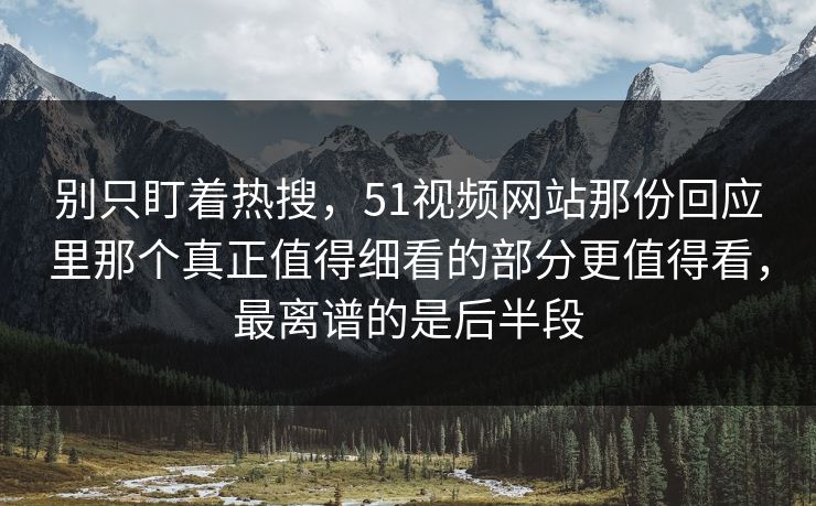 别只盯着热搜,51视频网站那份回应里那个真正值得细看的部分更值得看,最离谱的是后半段 别只盯着热搜,51视频网站那份回应里那个真正值得细看的部分更值得看,最离谱的是后半段