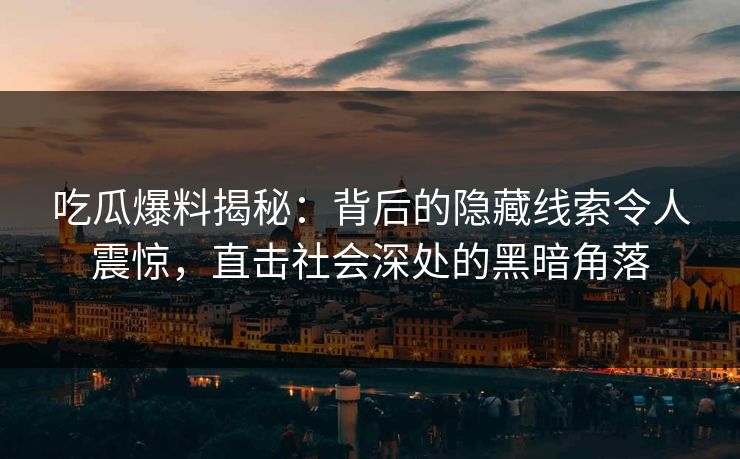 吃瓜爆料揭秘：背后的隐藏线索令人震惊，直击社会深处的黑暗角落