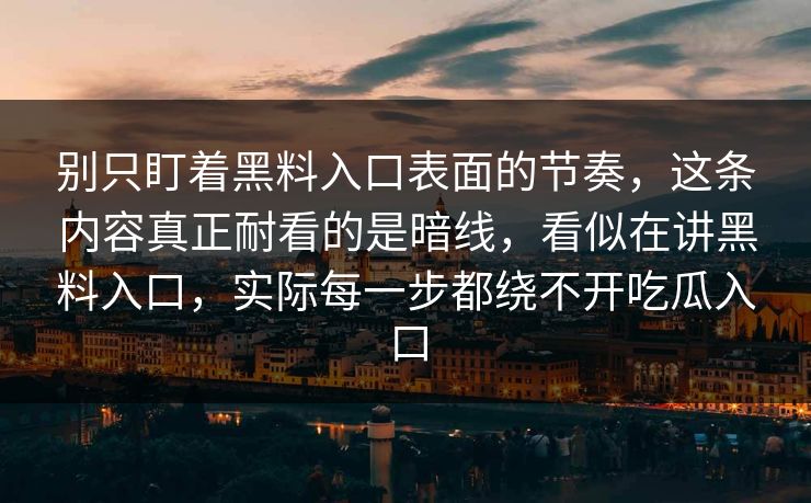 别只盯着黑料入口表面的节奏,这条内容真正耐看的是暗线,看似在讲黑料入口,实际每一步都绕不开吃瓜入口 别只盯着黑料入口表面的节奏,这条内容真正耐看的是暗线,看似在讲黑料入口,实际每一步都绕不开吃瓜入口