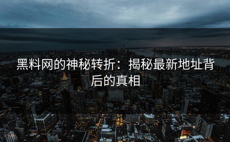 黑料网的神秘转折:揭秘最新地址背后的真相 黑料网的神秘转折:揭秘最新地址背后的真相